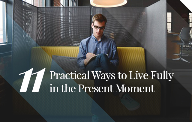 11-practical-ways-to-live-fully-in-the-present-moment 11-practical-ways-to-live-fully-in-the-present-moment